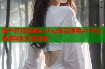国产区精品糖心vlog高清观看AV平台畅享精彩内容体验