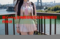 糖心vlog女神教你轻松玩转短视频创作秘诀