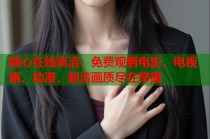 糖心在线高清：免费观看电影、电视剧、动漫，超清画质尽在掌握