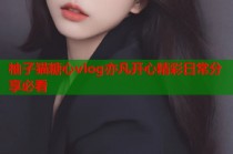 柚子猫糖心vlog亦凡开心精彩日常分享必看