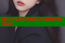 糖心vlog会员兑换码大全 最新福利领取专区