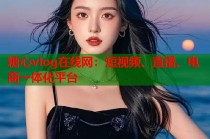糖心vlog在线网：短视频、直播、电商一体化平台