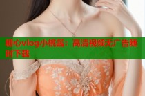 糖心vlog小桃酱：高清视频无广告随时下载