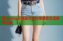 糖心vlog小桃酱日常分享美食生活趣味记录