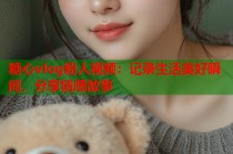 糖心vlog粉人视频：记录生活美好瞬间，分享情感故事