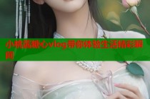 小桃酱糖心vlog带你体验生活精彩瞬间