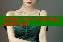 可爱兔糖心vlog种子分享创作灵感轻松记录生活点滴