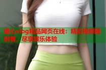 糖心vlog精品网页在线：精彩视频随时看，尽享娱乐体验