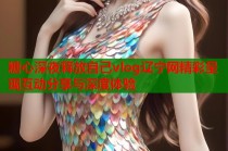 糖心深夜释放自己vlog辽宁网精彩呈现互动分享与深度体验