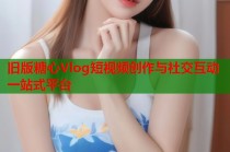 旧版糖心Vlog短视频创作与社交互动一站式平台