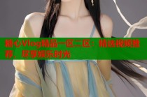 糖心Vlog精品一区二区：精选视频推荐，尽享娱乐时光