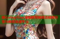 糖心vlog污ios湖南教育网高清视频分享与教育资源平台