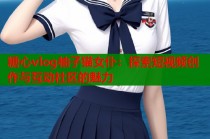 糖心vlog柚子猫女仆：探索短视频创作与互动社区的魅力