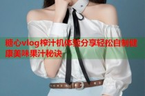 糖心vlog榨汁机体验分享轻松自制健康美味果汁秘诀