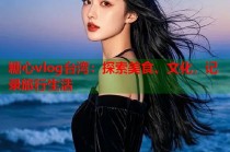糖心vlog台湾：探索美食、文化，记录旅行生活