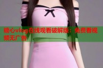 糖心vlog在线观看破解版：免费看视频无广告