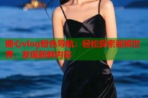 糖心vlog粉色导航：轻松探索视频世界，发现新鲜内容