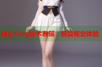 糖心Vlog铃木君瑶：极致视觉体验