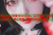 糖心logo拼音为tangxin，以下是基于此的标题建议：糖心视频：甜蜜时刻在线播放