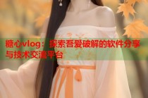 糖心vlog：探索吾爱破解的软件分享与技术交流平台