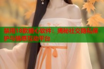 禁用18款糖心软件：揭秘社交隐私保护与情感互动平台