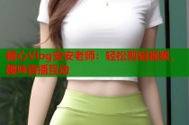 糖心Vlog安安老师：轻松剪辑视频，趣味直播互动
