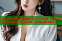 好的，以下是根据您的要求拟定的一个标题：糖心Vlog安安老师甜蜜放送，限时免费看，私密视频等你解锁