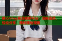 糖心Vlog高清视频平台：清晰画质，轻松分享，随时随地观看
