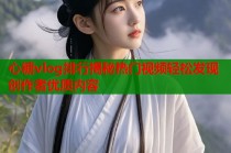 心糖vlog排行揭秘热门视频轻松发现创作者优质内容