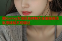糖心vlog女演员丝袜魅力全展现高清私享体验不可错过