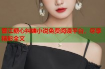 晋江糖心纠缠小说免费阅读平台，尽享精彩全文