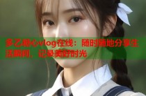 多乙糖心vlog在线：随时随地分享生活瞬间，记录美好时光