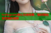 txvlogcom糖心在线观看，随时随地享受精彩视频