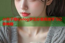 小包子糖心vlog学生必备高效学习记录神器