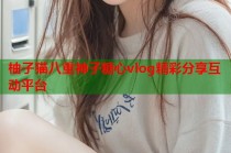 柚子猫八重神子糖心vlog精彩分享互动平台