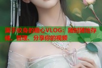 满手纹身的糖心VLOG：随时随地存储、管理、分享你的视频