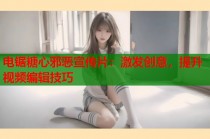 电锯糖心邪恶宣传片：激发创意，提升视频编辑技巧