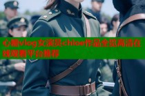 心糖vlog女演员chloe作品全览高清在线观看平台推荐