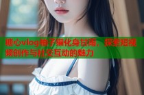 糖心vlog柚子猫化身甘雨，探索短视频创作与社交互动的魅力