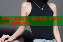 糖心vlog黄应用：记录生活，分享快乐，视频社交平台