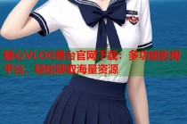 糖心VLOG黄台官网下载：多功能影视平台，轻松获取海量资源