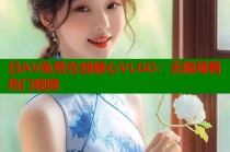 日AV免费在线糖心VLGO：无限观看热门视频