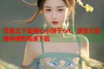 百度云下载糖心小饼干txt，享受大容量存储和高速下载