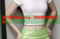 磁力搜索糖心vlog，轻松找到最爱视频