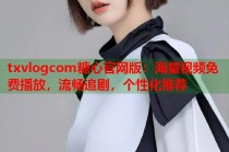 txvlogcom糖心官网版：海量视频免费播放，流畅追剧，个性化推荐