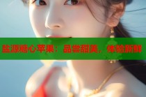 盐源糖心苹果：品尝甜美，体验新鲜