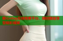 糖心vlog在线观看平台，随时随地享受精彩视频