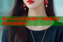 糖心vlog演员表全揭秘一键查角色信息轻松追剧体验