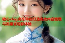 糖心vlog房东平台打造高效内容管理与流量变现新体验