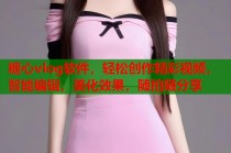 糖心vlog软件，轻松创作精彩视频，智能编辑，美化效果，随拍随分享